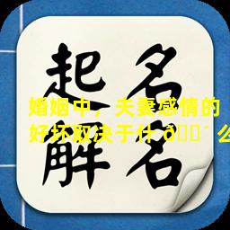婚姻中，夫妻感情的好坏取决于什 🐴 么